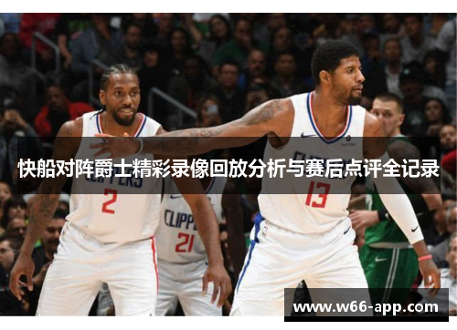 快船对阵爵士精彩录像回放分析与赛后点评全记录 快船对阵爵士精彩录像回放分析与赛后点评全记录