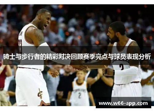 骑士与步行者的精彩对决回顾赛季亮点与球员表现分析 骑士与步行者的精彩对决回顾赛季亮点与球员表现分析