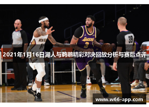 2021年1月16日湖人与鹈鹕精彩对决回放分析与赛后点评 2021年1月16日湖人与鹈鹕精彩对决回放分析与赛后点评