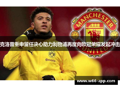 克洛普重申留任决心助力利物浦再度向欧冠荣耀发起冲击 克洛普重申留任决心助力利物浦再度向欧冠荣耀发起冲击