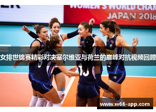 女排世锦赛精彩对决塞尔维亚与荷兰的巅峰对抗视频回顾 女排世锦赛精彩对决塞尔维亚与荷兰的巅峰对抗视频回顾